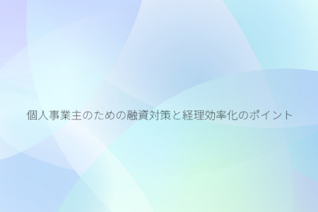 個人事業主のための融資対策と経理効率化のポイント