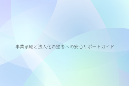 事業承継と法人化希望者への安心サポートガイド