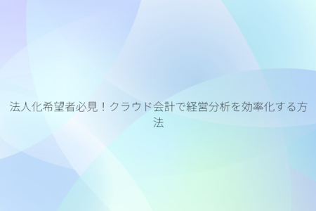 法人化希望者必見！クラウド会計で経営分析を効率化する方法